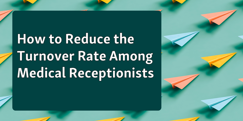 4 Strategies to Reduce the Turnover Rate Among Medical Receptionists